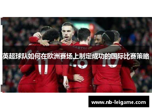 英超球队如何在欧洲赛场上制定成功的国际比赛策略