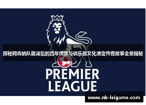 探秘阿森纳队徽背后的百年传承与俱乐部文化演变传奇故事全景揭秘