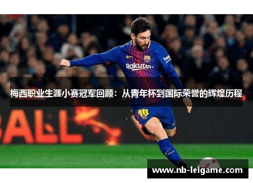 梅西职业生涯小赛冠军回顾：从青年杯到国际荣誉的辉煌历程