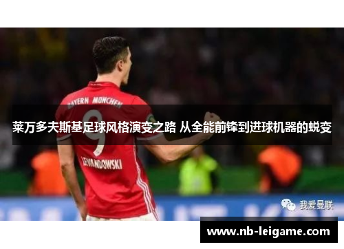 莱万多夫斯基足球风格演变之路 从全能前锋到进球机器的蜕变