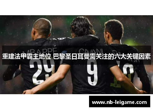 重建法甲霸主地位 巴黎圣日耳曼需关注的六大关键因素