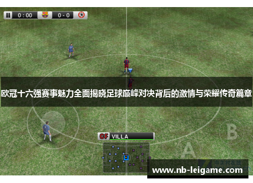 欧冠十六强赛事魅力全面揭晓足球巅峰对决背后的激情与荣耀传奇篇章