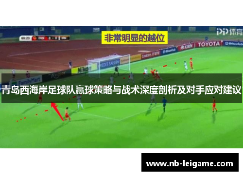 青岛西海岸足球队赢球策略与战术深度剖析及对手应对建议