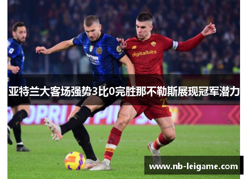 亚特兰大客场强势3比0完胜那不勒斯展现冠军潜力