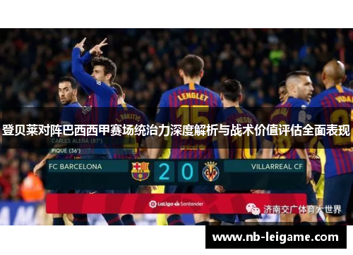 登贝莱对阵巴西西甲赛场统治力深度解析与战术价值评估全面表现